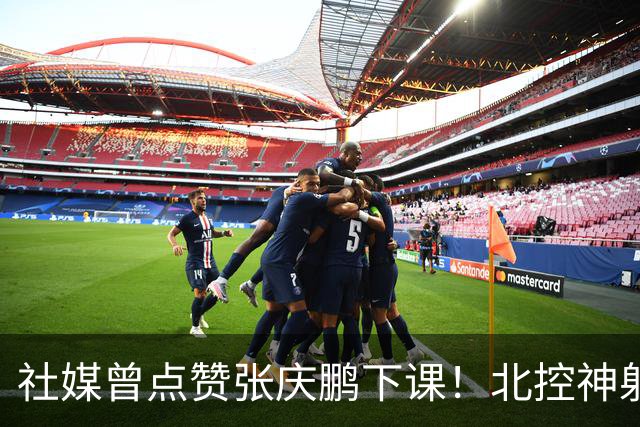 社媒曾点赞张庆鹏下课！北控神射续约2+1合同 新赛季有望委以重任
